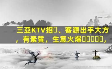 三亞KTV招、客源出手大方，有素質，生意火爆，